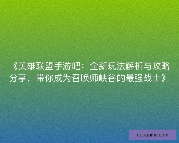 《英雄联盟手游吧：全新玩法解析与攻略分享，带你成为召唤师峡谷的最强战士》
