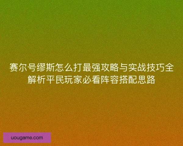 赛尔号缪斯怎么打最强攻略与实战技巧全解析平民玩家必看阵容搭配思路