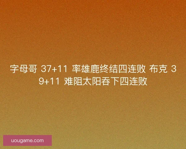 字母哥 37+11 率雄鹿终结四连败 布克 39+11 难阻太阳吞下四连败