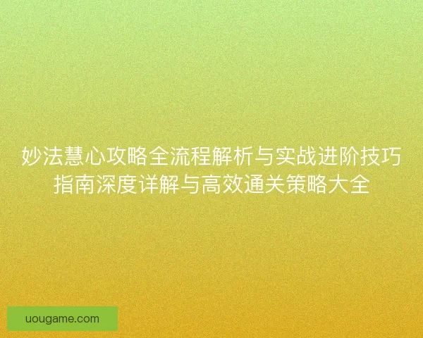 妙法慧心攻略全流程解析与实战进阶技巧指南深度详解与高效通关策略大全